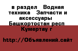  в раздел : Водная техника » Запчасти и аксессуары . Башкортостан респ.,Кумертау г.